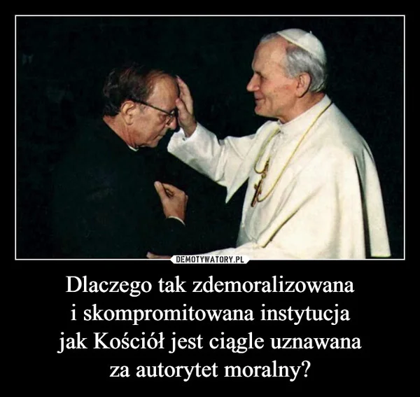 
    Dlaczego tak zdemoralizowana i skompromitowana instytucja jak Kościół jest ciągle uznawana za autorytet moralny?
