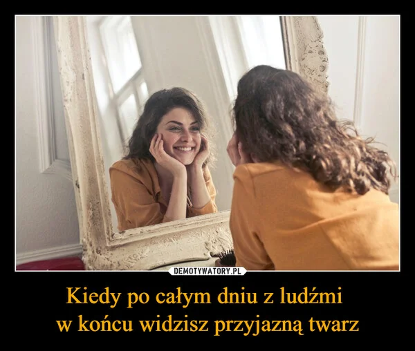 
    Kiedy po całym dniu z ludźmi w końcu widzisz przyjazną twarz