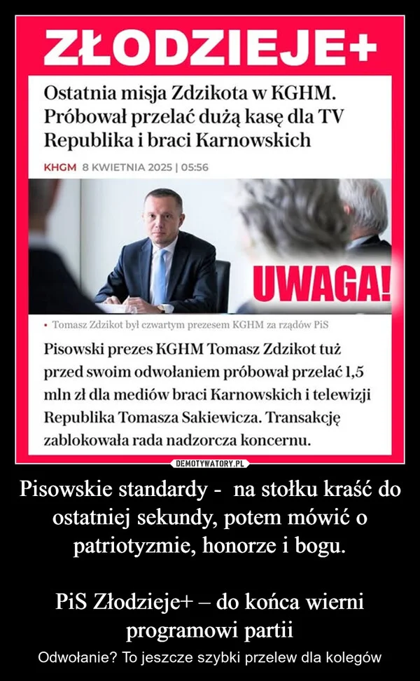 
    Pisowskie standardy - na stołku kraść do ostatniej sekundy, potem mówić o patriotyzmie, honorze i bogu. PiS Złodzieje+ – do końca wierni programowi partii