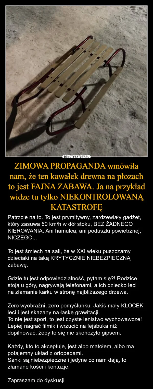 
    ZIMOWA PROPAGANDA wmówiła nam, że ten kawałek drewna na płozach to jest FAJNA ZABAWA. Ja na przykład widze tu tylko NIEKONTROLOWANĄ KATASTROFĘ