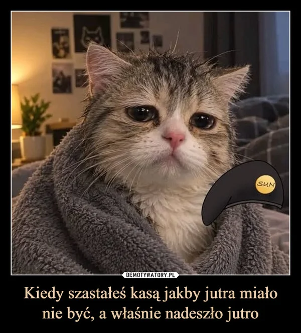 Kiedy szastałeś kasą jakby jutra miało nie być, a właśnie nadeszło jutro