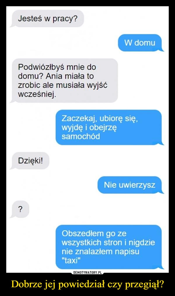 
    Dobrze jej powiedział czy przegiął?