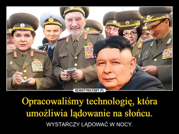 
    Opracowaliśmy technologię, która umożliwia lądowanie na słońcu.