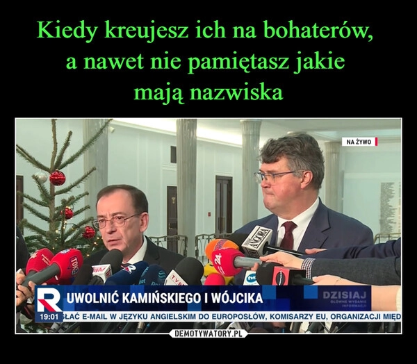 
    Kiedy kreujesz ich na bohaterów, 
a nawet nie pamiętasz jakie 
mają nazwiska