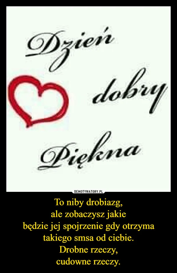 
    To niby drobiazg, ale zobaczysz jakie będzie jej spojrzenie gdy otrzyma takiego smsa od ciebie. Drobne rzeczy, cudowne rzeczy.