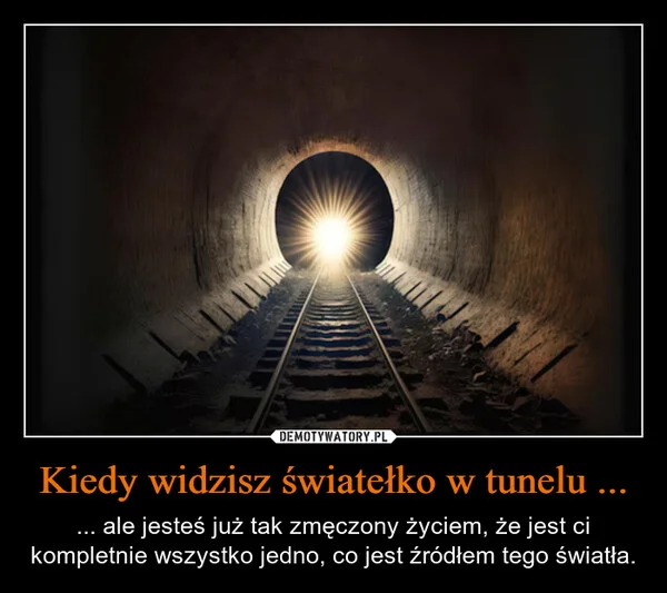 
    Kiedy widzisz światełko w tunelu ...