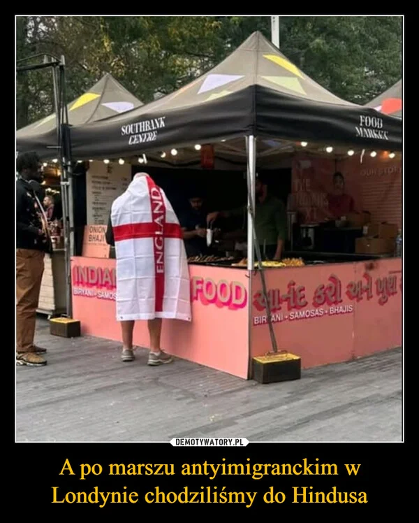 
    A po marszu antyimigranckim w Londynie chodziliśmy do Hindusa