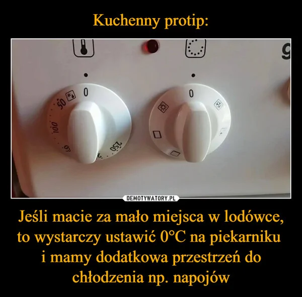 
    Kuchenny protip: Jeśli macie za mało miejsca w lodówce, to wystarczy ustawić 0°C na piekarniku i mamy dodatkowa przestrzeń do chłodzenia np. napojów