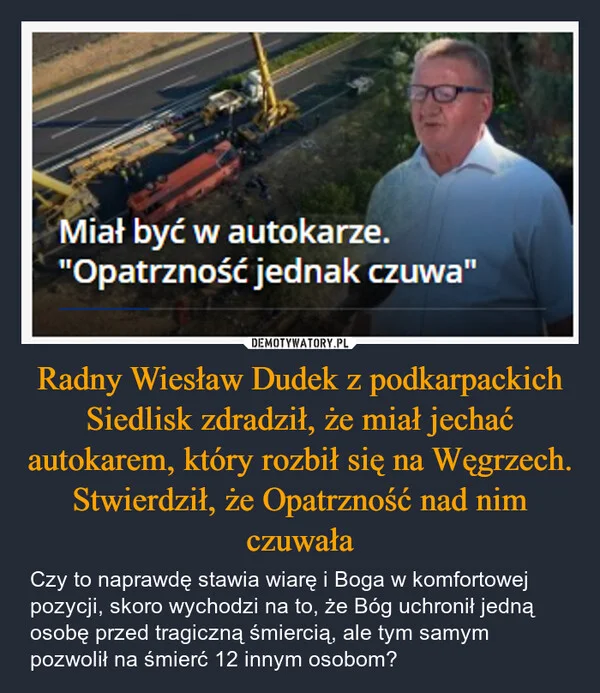 
    Radny Wiesław Dudek z podkarpackich Siedlisk zdradził, że miał jechać autokarem, który rozbił się na Węgrzech. Stwierdził, że Opatrzność nad nim czuwała