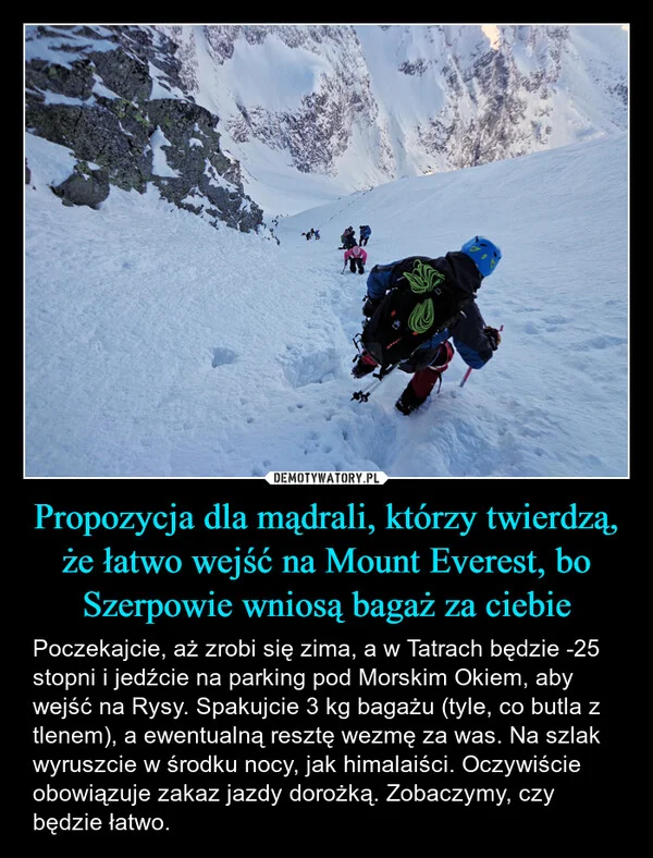 
    Propozycja dla mądrali, którzy twierdzą, że łatwo wejść na Mount Everest, bo Szerpowie wniosą bagaż za ciebie