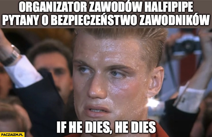 
    Organizator zawodów halfpipe pytany o bezpieczeństwo zawodników: if he dies he dies