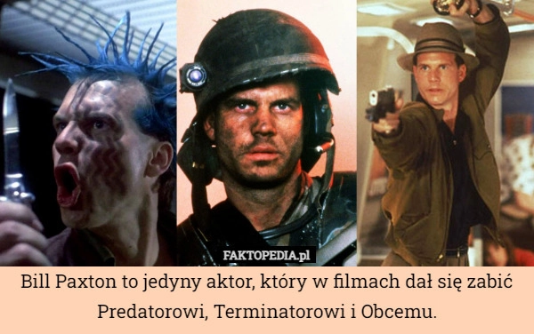 
    Bill Paxton to jedyny aktor, który w filmach dał się zabić Predatorowi,