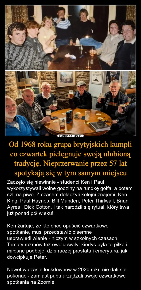
    Od 1968 roku grupa brytyjskich kumpli co czwartek pielęgnuje swoją ulubioną tradycję. Nieprzerwanie przez 57 lat spotykają się w tym samym miejscu