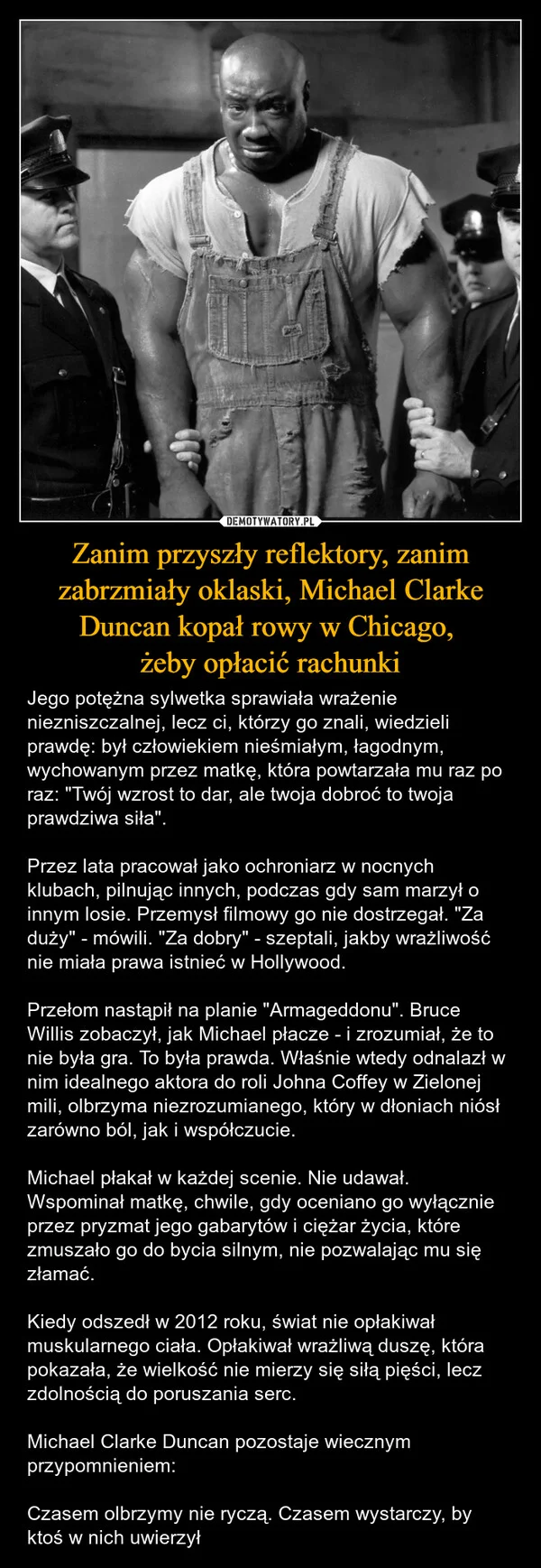 
    Zanim przyszły reflektory, zanim zabrzmiały oklaski, Michael Clarke Duncan kopał rowy w Chicago, żeby opłacić rachunki