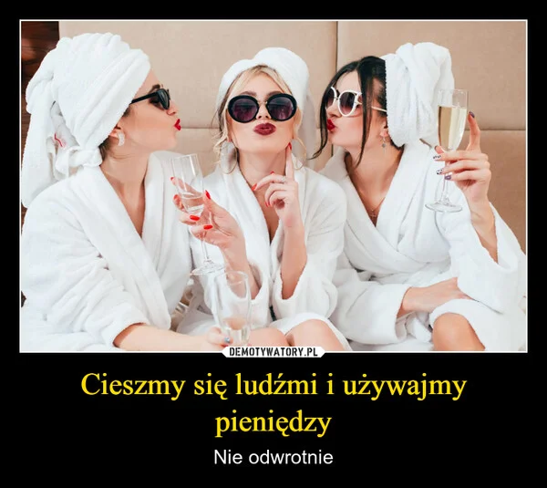 
    Cieszmy się ludźmi i używajmy pieniędzy