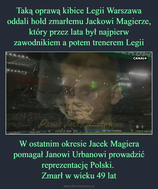 
    Taką oprawą kibice Legii Warszawa oddali hołd zmarłemu Jackowi Magierze, który przez lata był najpierw zawodnikiem a potem trenerem Legii W ostatnim okresie Jacek Magiera pomagał Janowi Urbanowi prowadzić reprezentację Polski. Zmarł w wieku 49 lat