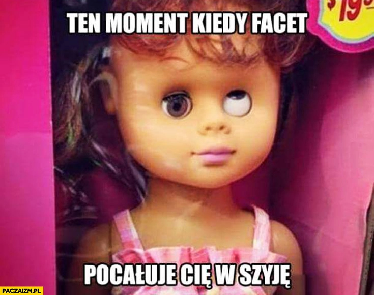 
    Ten moment kiedy facet pocałuje Cię w szyję lalka