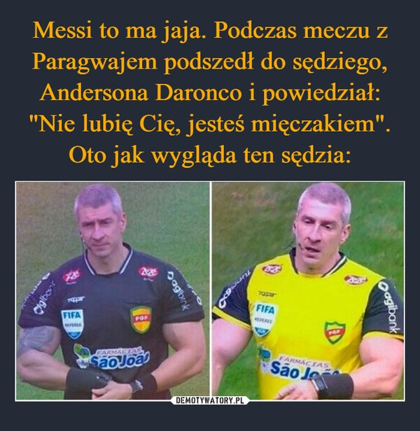 
    Messi to ma jaja. Podczas meczu z Paragwajem podszedł do sędziego, Andersona Daronco i powiedział: "Nie lubię Cię, jesteś mięczakiem". Oto jak wygląda ten sędzia: