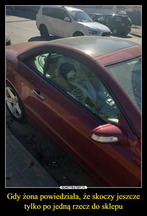 
    Gdy żona powiedziała, że skoczy jeszcze tylko po jedną rzecz do sklepu
