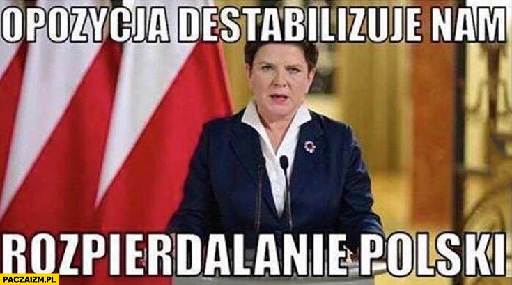 
    Beata Szydło opozycja destabilizuje nam rozpierdalanie Polski