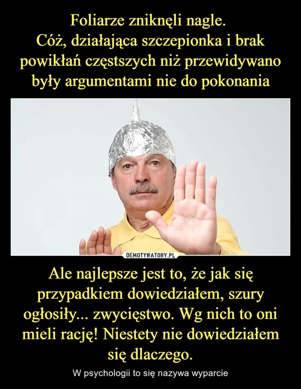 
    Foliarze zniknęli nagle. 
Cóż, działająca szczepionka i brak powikłań częstszych niż przewidywano były argumentami nie do pokonania Ale najlepsze jest to, że jak się przypadkiem dowiedziałem, szury ogłosiły... zwycięstwo. Wg nich to oni mieli rację! Niestety nie dowiedziałem się dlaczego.