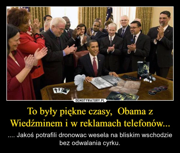 
    To były piękne czasy, Obama z Wiedźminem i w reklamach telefonów...