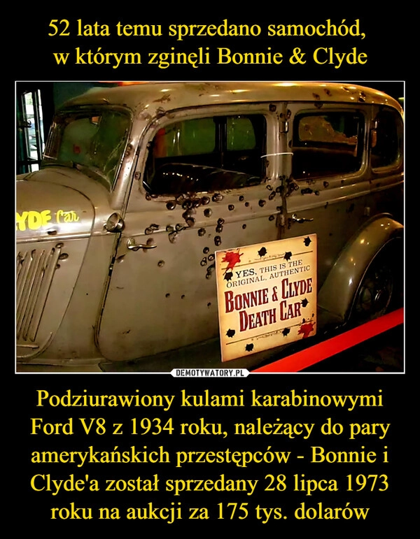 
    52 lata temu sprzedano samochód, 
w którym zginęli Bonnie & Clyde Podziurawiony kulami karabinowymi Ford V8 z 1934 roku, należący do pary amerykańskich przestępców - Bonnie i Clyde'a został sprzedany 28 lipca 1973 roku na aukcji za 175 tys. dolarów