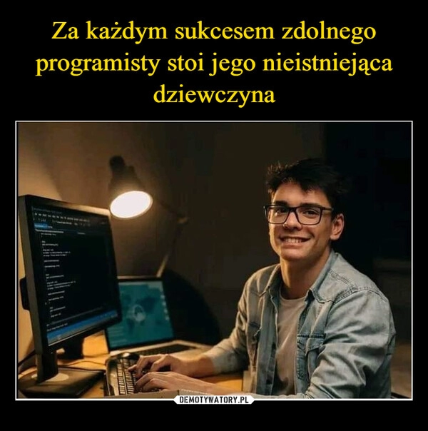 
    Za każdym sukcesem zdolnego programisty stoi jego nieistniejąca dziewczyna