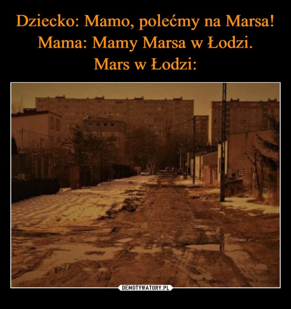 
    Dziecko: Mamo, polećmy na Marsa!
Mama: Mamy Marsa w Łodzi.
Mars w Łodzi: