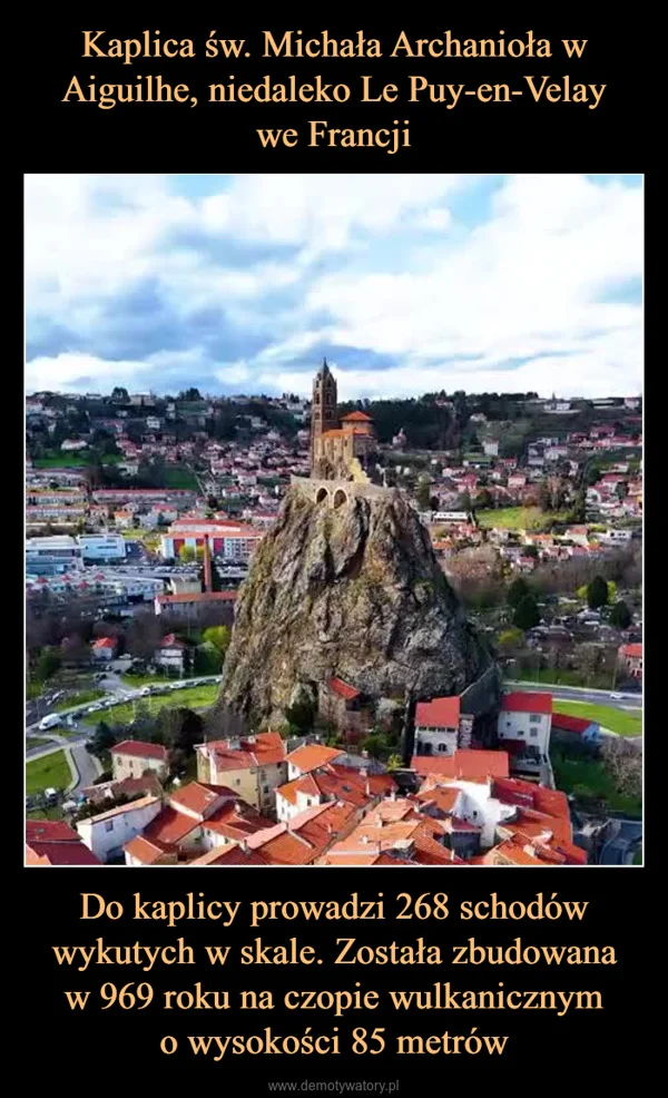
    Kaplica św. Michała Archanioła w Aiguilhe, niedaleko Le Puy-en-Velay we Francji Do kaplicy prowadzi 268 schodów wykutych w skale. Została zbudowana w 969 roku na czopie wulkanicznym o wysokości 85 metrów