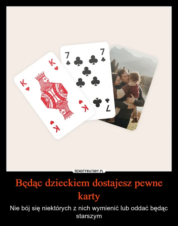 
    Będąc dzieckiem dostajesz pewne karty
