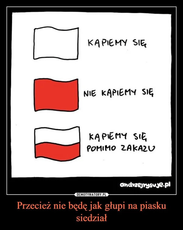 Przecież nie będę jak głupi na piasku siedział