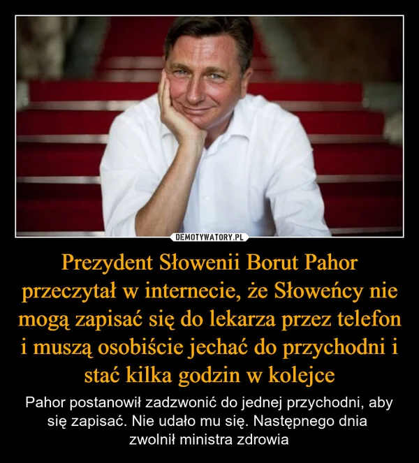 
    Prezydent Słowenii Borut Pahor przeczytał w internecie, że Słoweńcy nie mogą zapisać się do lekarza przez telefon i muszą osobiście jechać do przychodni i stać kilka godzin w kolejce