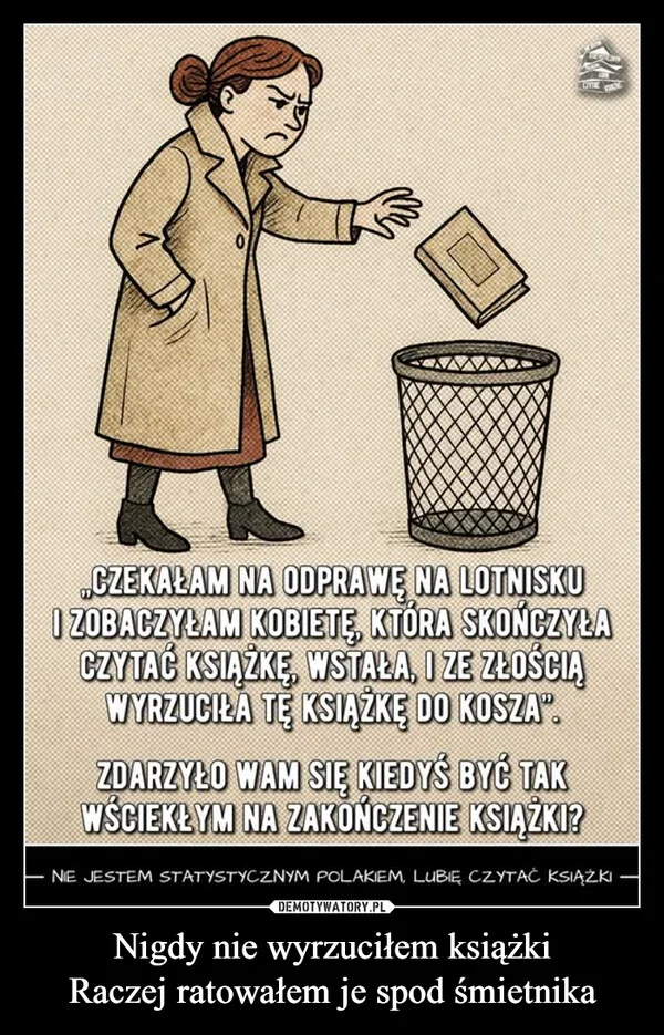 
    Nigdy nie wyrzuciłem książki Raczej ratowałem je spod śmietnika