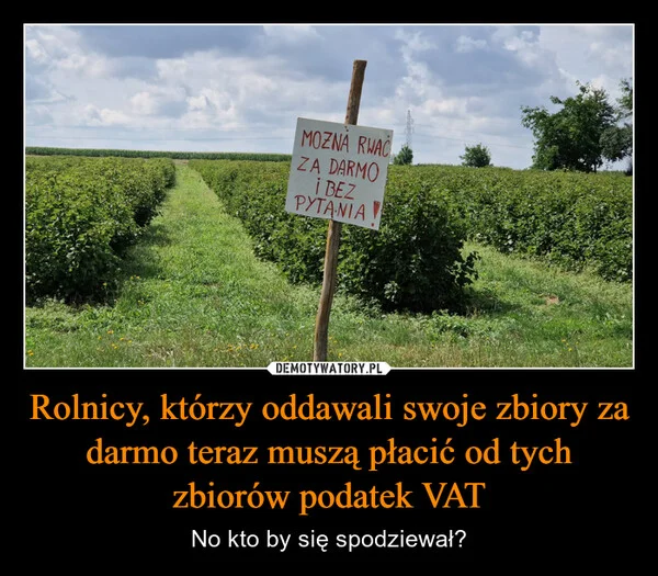 
    Rolnicy, którzy oddawali swoje zbiory za darmo teraz muszą płacić od tych zbiorów podatek VAT