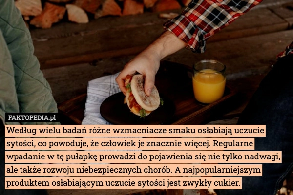 
    Według wielu badań różne wzmacniacze smaku osłabiają uczucie sytości, co