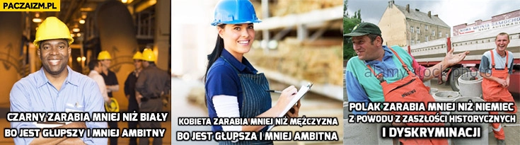 
    Czarny zarabia mniej niż biały bo jest głupszy i mniej ambitny, kobieta zarabia mniej niż mężczyzna, Polak zarabia mniej niż Niemiec z powodu zaszłości historycznych i dyskryminacji