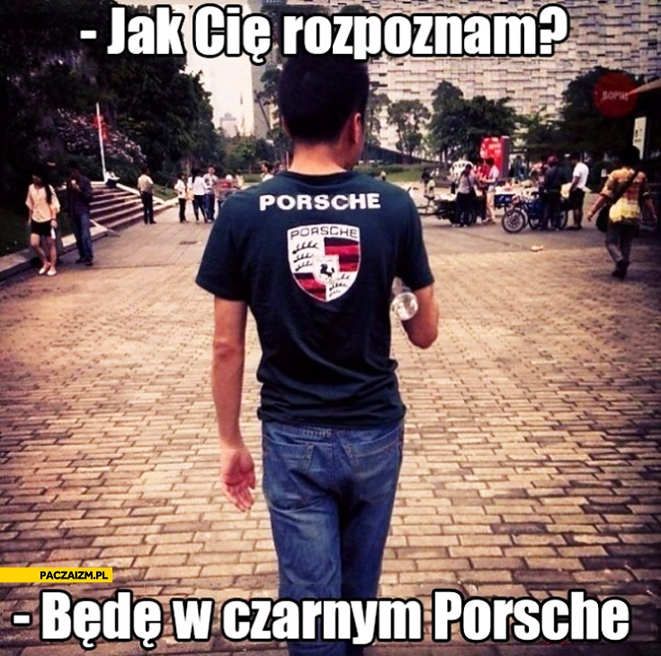 
    Jak Cię rozpoznam? Będę w czarnym Porsche