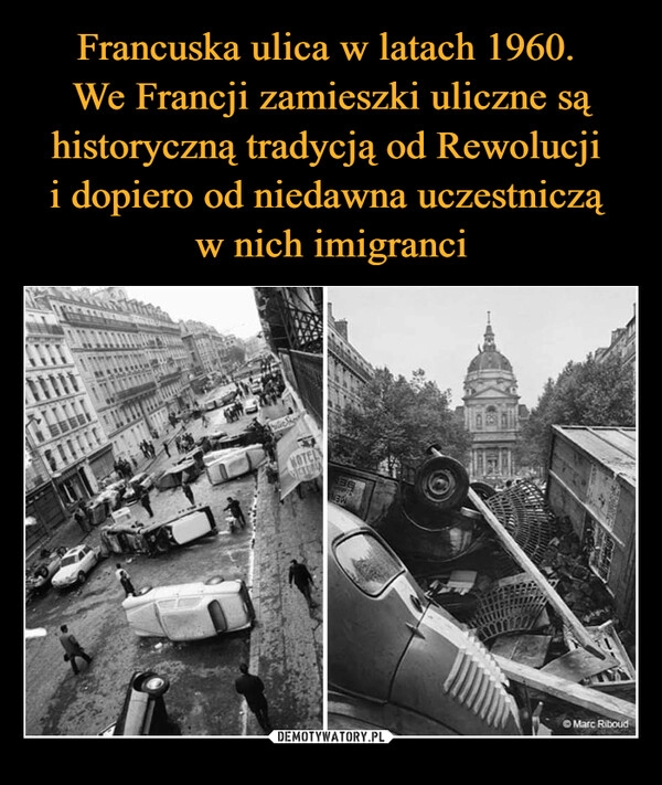 
    Francuska ulica w latach 1960. 
We Francji zamieszki uliczne są historyczną tradycją od Rewolucji 
i dopiero od niedawna uczestniczą 
w nich imigranci