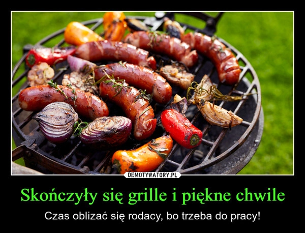 
    Skończyły się grille i piękne chwile