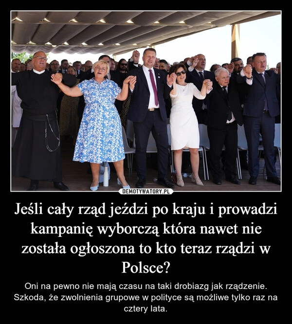 
    Jeśli cały rząd jeździ po kraju i prowadzi kampanię wyborczą która nawet nie została ogłoszona to kto teraz rządzi w Polsce?