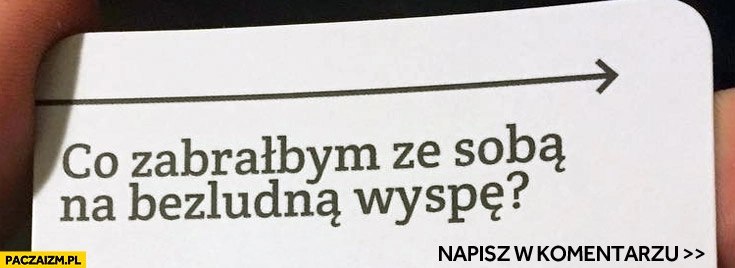 
    Co zabrałbym ze sobą na bezludną wyspę