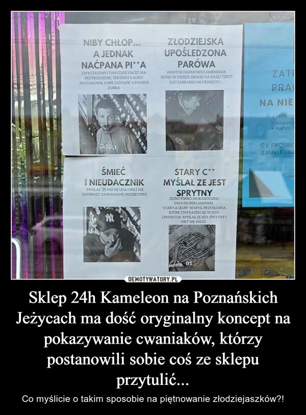 
    Sklep 24h Kameleon na Poznańskich Jeżycach ma dość oryginalny koncept na pokazywanie cwaniaków, którzy postanowili sobie coś ze sklepu przytulić...