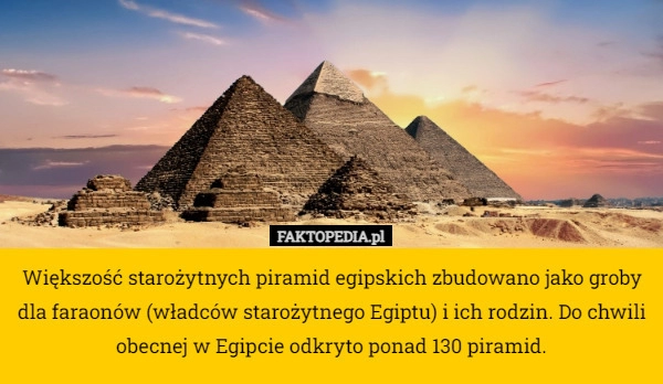 
    Większość starożytnych piramid egipskich zbudowano jako groby dla faraonów