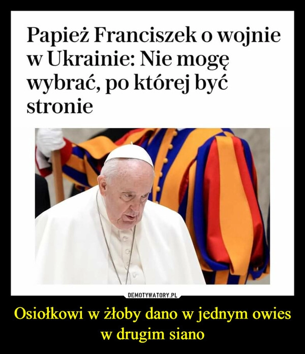 
    Osiołkowi w żłoby dano w jednym owies w drugim siano