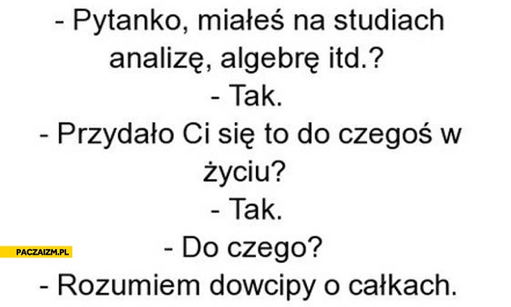 
    Rozumiem dowcipy o całkach algebra analiza do czego w życiu