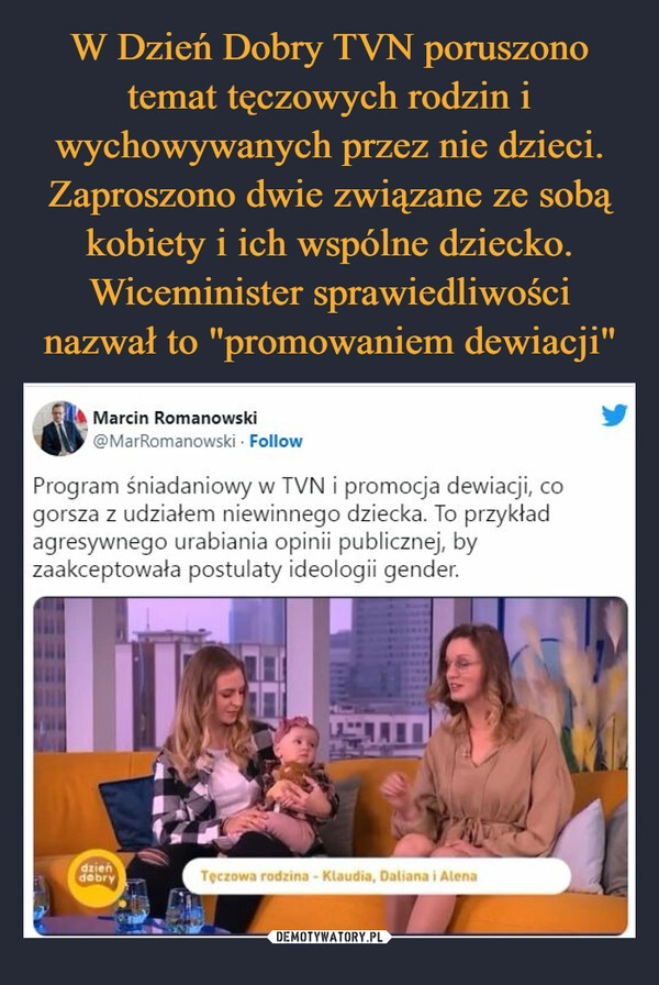 
    W Dzień Dobry TVN poruszono temat tęczowych rodzin i wychowywanych przez nie dzieci. Zaproszono dwie związane ze sobą kobiety i ich wspólne dziecko. Wiceminister sprawiedliwości nazwał to "promowaniem dewiacji" 