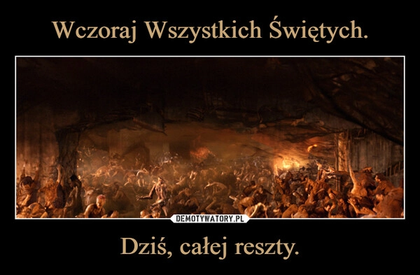 
    Wczoraj Wszystkich Świętych. Dziś, całej reszty.