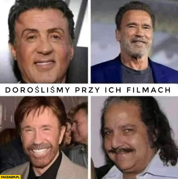 
    Dorośliśmy przy ich filmach Stallone Schwarzenegger Norris Ron Jeremy