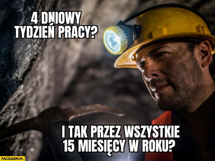 
    Górnik 4-dniowy tydzień pracy i tak przez wszystkie 15 miesięcy w roku